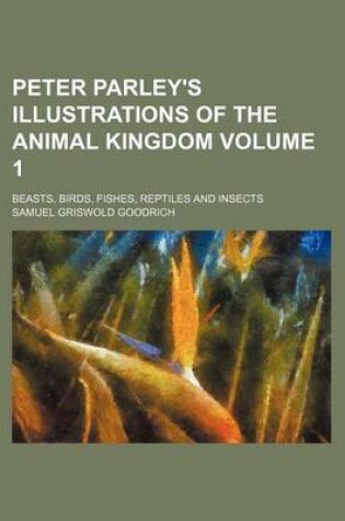 Cover of Peter Parley's Illustrations of the Animal Kingdom Volume 1; Beasts, Birds, Fishes, Reptiles and Insects