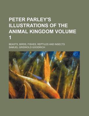 Book cover for Peter Parley's Illustrations of the Animal Kingdom Volume 1; Beasts, Birds, Fishes, Reptiles and Insects