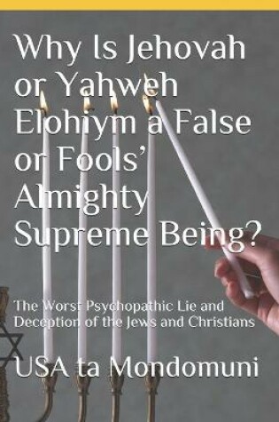 Cover of Why Is Jehovah or Yahweh Elohiym a False or Fools' Almighty Supreme Being?