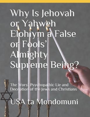 Book cover for Why Is Jehovah or Yahweh Elohiym a False or Fools' Almighty Supreme Being?