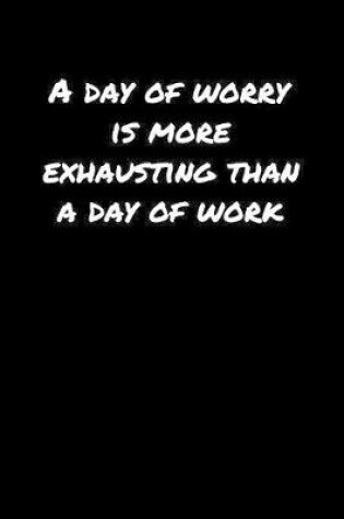 Cover of A Day Of Worry Is More Exhausting Than A Day Of Work�