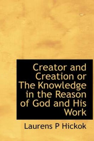 Cover of Creator and Creation or the Knowledge in the Reason of God and His Work