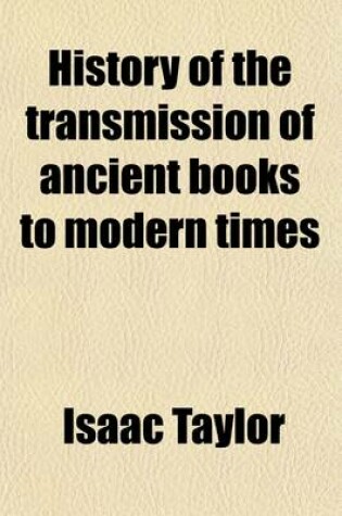 Cover of History of the Transmission of Ancient Books to Modern Times; Together with the Process of Historical Proof, Or, a Concise Account of the Means by Which the Genuineness of Ancient Literature Generally, and the Authenticity of Historical Works Especially Ar