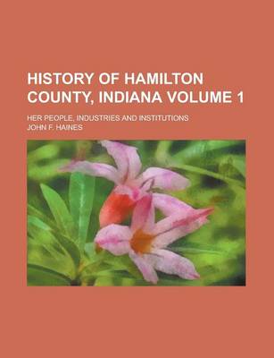 Book cover for History of Hamilton County, Indiana; Her People, Industries and Institutions Volume 1