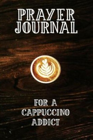 Cover of Prayer Journal for a Cappuccino Addict