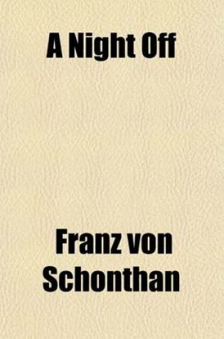 Cover of A Night Off; Or, a Page from Balzac. a Comedy in Four Acts (from the German of Schonthan Brothers) by Augustin Daly. as Produced at Daly's Theatre for the First Time, Wednesday, March 4th, 1885