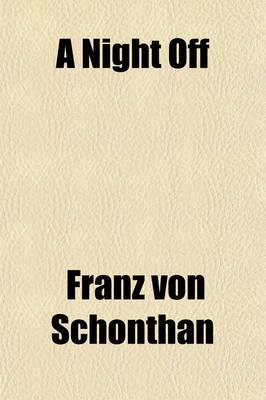 Book cover for A Night Off; Or, a Page from Balzac. a Comedy in Four Acts (from the German of Schonthan Brothers) by Augustin Daly. as Produced at Daly's Theatre for the First Time, Wednesday, March 4th, 1885