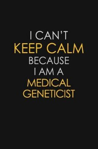 Cover of I Can't Keep Calm Because I Am A Medical Geneticist