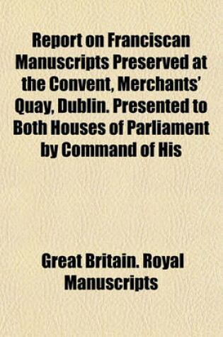 Cover of Report on Franciscan Manuscripts Preserved at the Convent, Merchants' Quay, Dublin. Presented to Both Houses of Parliament by Command of His