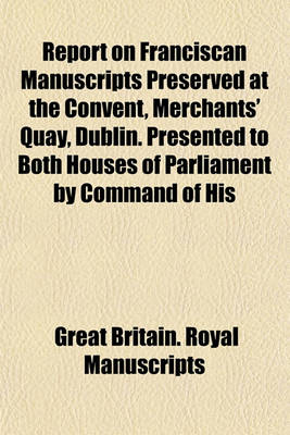 Book cover for Report on Franciscan Manuscripts Preserved at the Convent, Merchants' Quay, Dublin. Presented to Both Houses of Parliament by Command of His