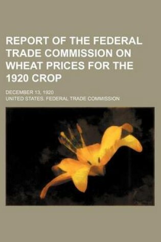 Cover of Report of the Federal Trade Commission on Wheat Prices for the 1920 Crop; December 13, 1920