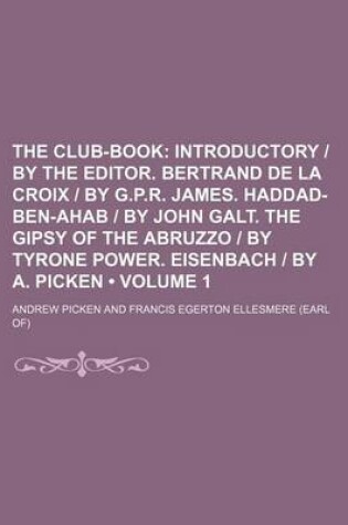 Cover of The Club-Book (Volume 1); Introductory - By the Editor. Bertrand de La Croix - By G.P.R. James. Haddad-Ben-Ahab - By John Galt. the Gipsy of the Abruzzo - By Tyrone Power. Eisenbach - By A. Picken