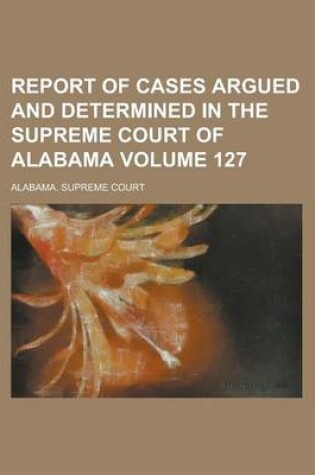 Cover of Report of Cases Argued and Determined in the Supreme Court of Alabama Volume 127