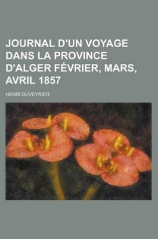 Cover of Journal D'Un Voyage Dans La Province D'Alger Fevrier, Mars, Avril 1857