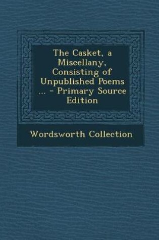 Cover of The Casket, a Miscellany, Consisting of Unpublished Poems ... - Primary Source Edition