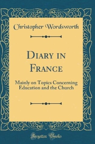 Cover of Diary in France: Mainly on Topics Concerning Education and the Church (Classic Reprint)