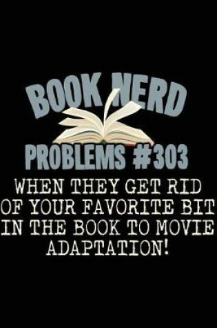 Cover of Book Nerd Problems#303 When They Get Rid of Your Favorite Bit in the Book to Movie Adaptation!