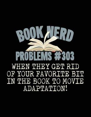 Book cover for Book Nerd Problems#303 When They Get Rid of Your Favorite Bit in the Book to Movie Adaptation!