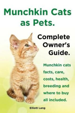 Cover of Munchkin Cats as Pets. Munchkin Cats Facts, Care, Costs, Health, Breeding and Where to Buy All Included. Complete Owner's Guide.