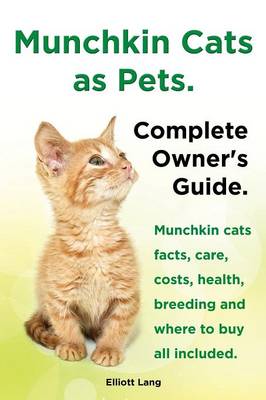Book cover for Munchkin Cats as Pets. Munchkin Cats Facts, Care, Costs, Health, Breeding and Where to Buy All Included. Complete Owner's Guide.