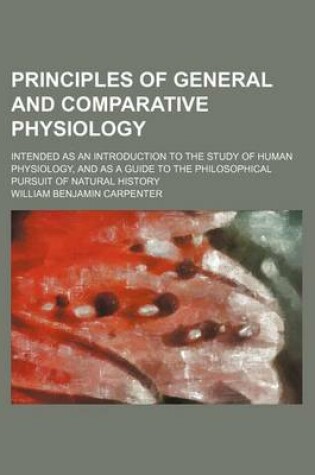 Cover of Principles of General and Comparative Physiology; Intended as an Introduction to the Study of Human Physiology, and as a Guide to the Philosophical Pursuit of Natural History