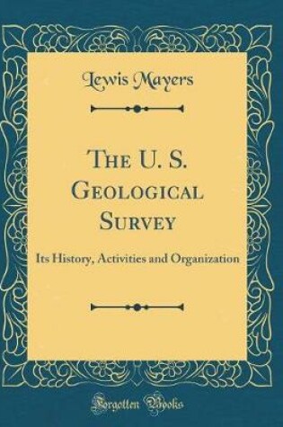 Cover of The U. S. Geological Survey: Its History, Activities and Organization (Classic Reprint)