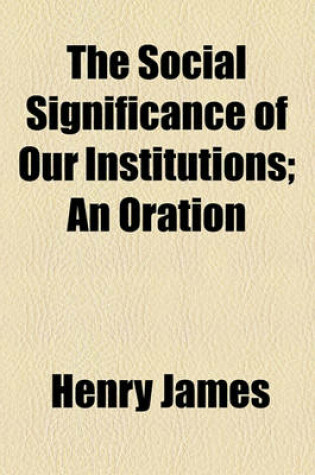 Cover of The Social Significance of Our Institutions; An Oration