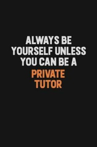 Cover of Always Be Yourself Unless You Can Be A Private Tutor