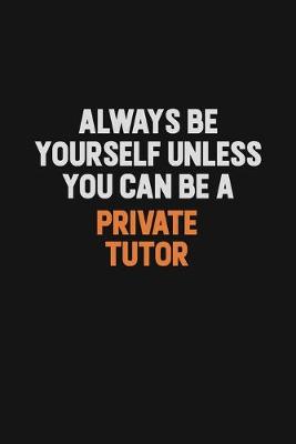 Book cover for Always Be Yourself Unless You Can Be A Private Tutor