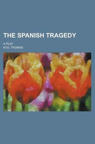 Cover of The Spanish Tragedy; A Play