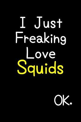 Book cover for I Just Freaking Love Squids Ok.
