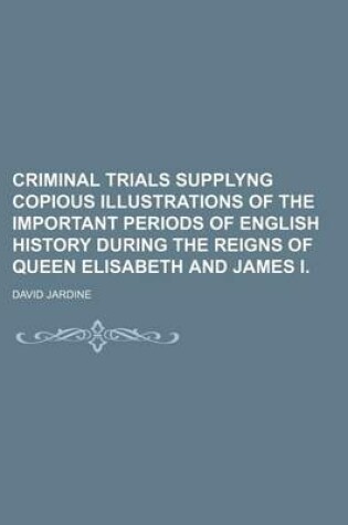 Cover of Criminal Trials Supplyng Copious Illustrations of the Important Periods of English History During the Reigns of Queen Elisabeth and James I.