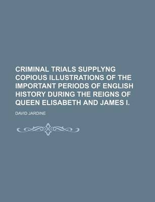 Book cover for Criminal Trials Supplyng Copious Illustrations of the Important Periods of English History During the Reigns of Queen Elisabeth and James I.