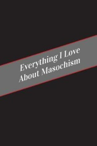 Cover of Everything I Love About Masochism