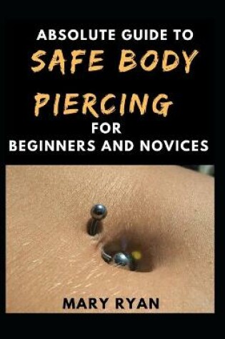 Cover of Absolute Guide To Safe Body Piercing For Beginners And Novies