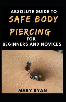 Book cover for Absolute Guide To Safe Body Piercing For Beginners And Novies