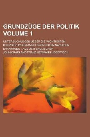 Cover of Grundzuge Der Politik; Untersuchungen Ueber Die Wichtigsten Buergerlichen Angelegenheiten Nach Der Erfahrung