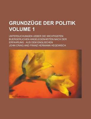 Book cover for Grundzuge Der Politik; Untersuchungen Ueber Die Wichtigsten Buergerlichen Angelegenheiten Nach Der Erfahrung