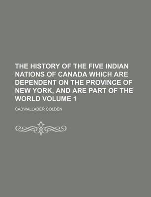 Book cover for The History of the Five Indian Nations of Canada Which Are Dependent on the Province of New York, and Are Part of the World Volume 1