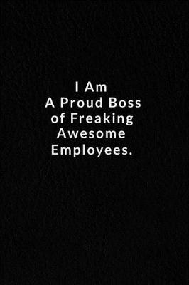 Book cover for I Am A Proud Boss Of Freaking Awesome Employees.