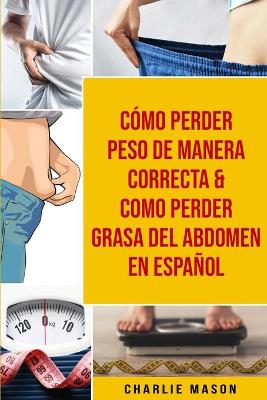 Book cover for Cómo perder peso de manera correcta & Como perder grasa del abdomen En Español