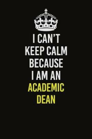 Cover of I Can�t Keep Calm Because I Am An Academic Dean