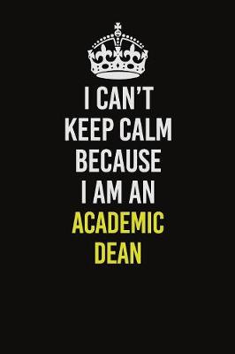 Book cover for I Can�t Keep Calm Because I Am An Academic Dean