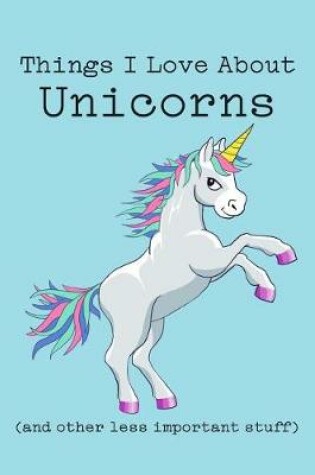 Cover of Things I Love about Unicorns (and Other Less Important Stuff)
