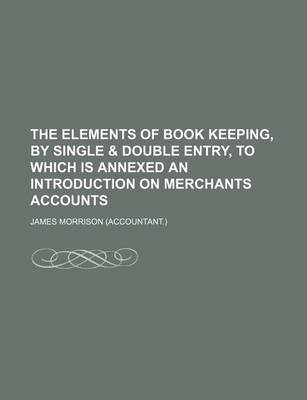 Book cover for The Elements of Book Keeping, by Single & Double Entry, to Which Is Annexed an Introduction on Merchants Accounts