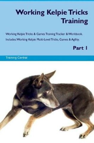 Cover of Working Kelpie Tricks Training Working Kelpie Tricks & Games Training Tracker & Workbook. Includes