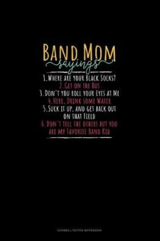 Cover of Band Mom Sayings 1.Where Are Your Black Socks? 2.Get On The Bus 3.Don't You Roll Your Eyes At Me 4.Here, Drink Some Water 5.Suck It Up, And Get Back Out On That Field 6.Don't Tell The Others But You Are My Favorite Band Kid