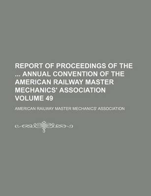 Book cover for Report of Proceedings of the Annual Convention of the American Railway Master Mechanics' Association Volume 49