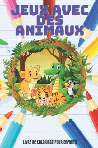 Cover of JEUX AVEC DES ANIMAUX - Livre De Coloriage Pour Enfants