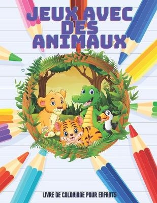 Book cover for JEUX AVEC DES ANIMAUX - Livre De Coloriage Pour Enfants